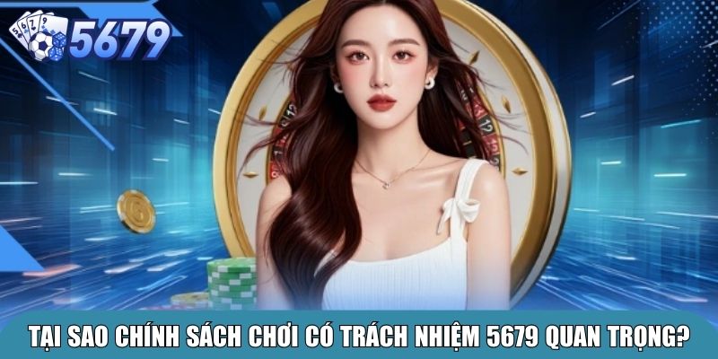 Tại sao chính sách chơi có trách nhiệm 5679 quan trọng?